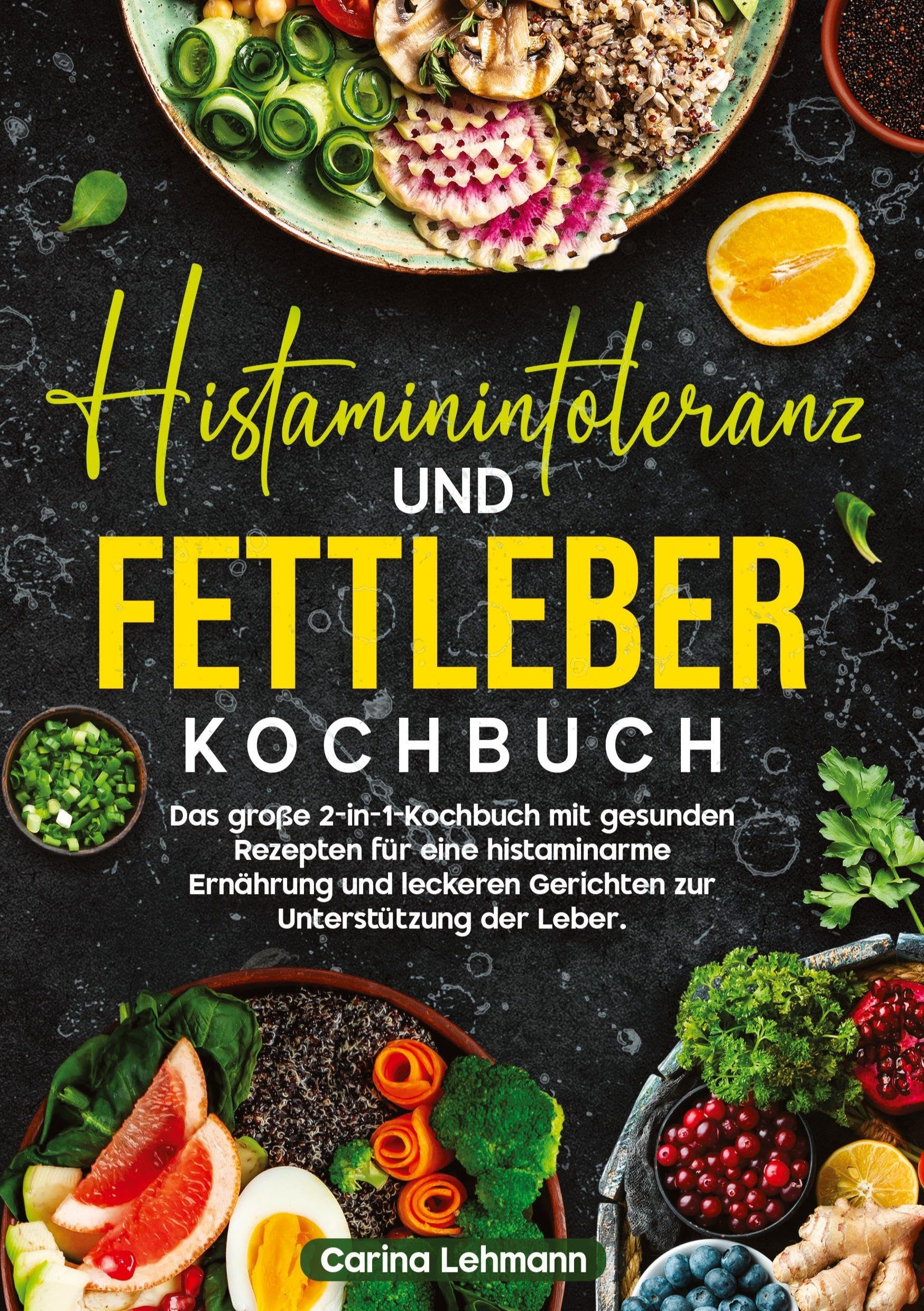 Histaminintoleranz und Fettleber Kochbuch: Das große 2-in-1-Kochbuch mit gesunden Rezepten für eine histaminarme Ernährung und leckeren Gerichten zur Unterstützung der Leber.