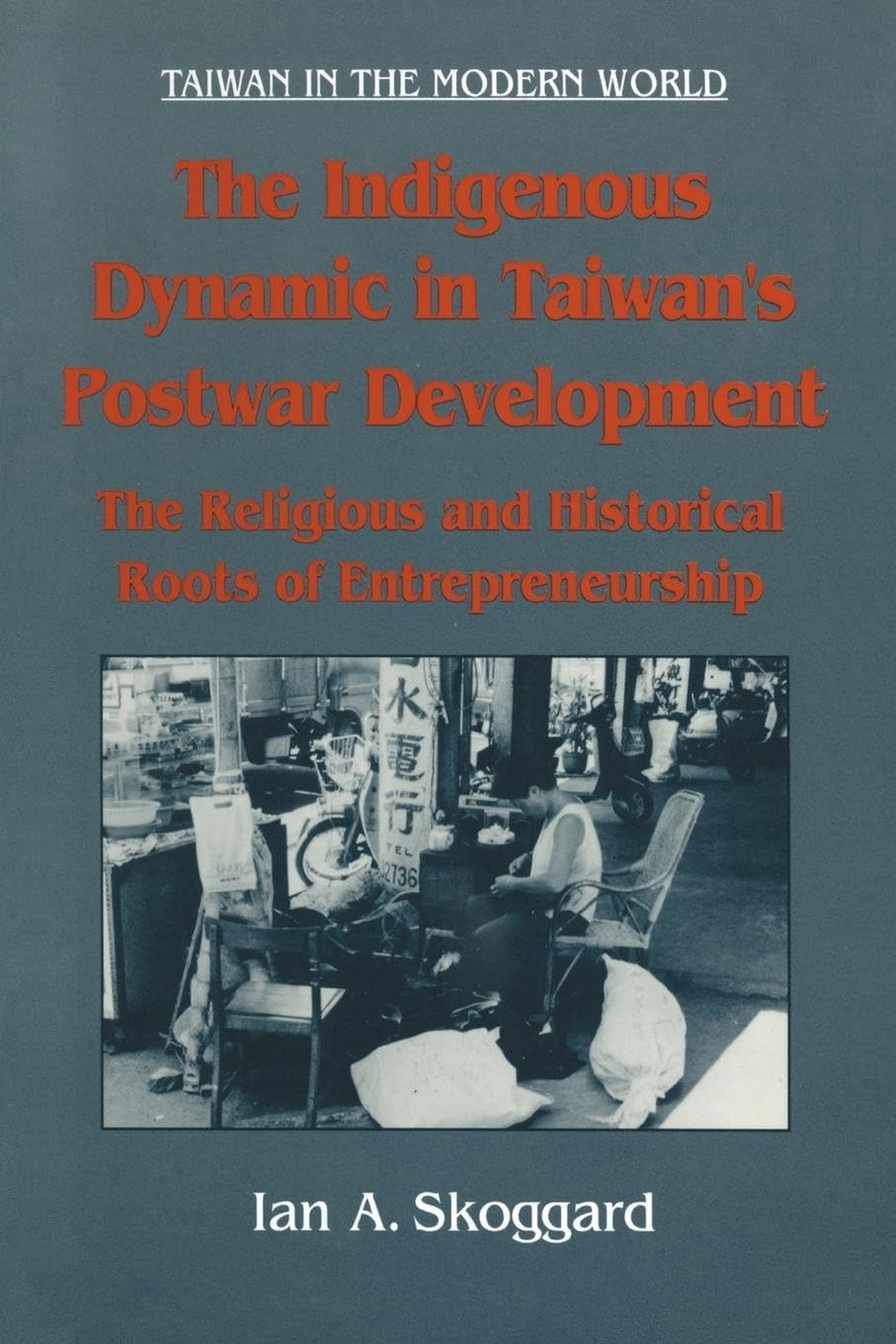 The Indigenous Dynamic in Taiwan's Postwar Development: Religious and Historical Roots of Entrepreneurship: Religious and Historical Roots of ... Entrepreneurship (Taiwan in the Modern World)
