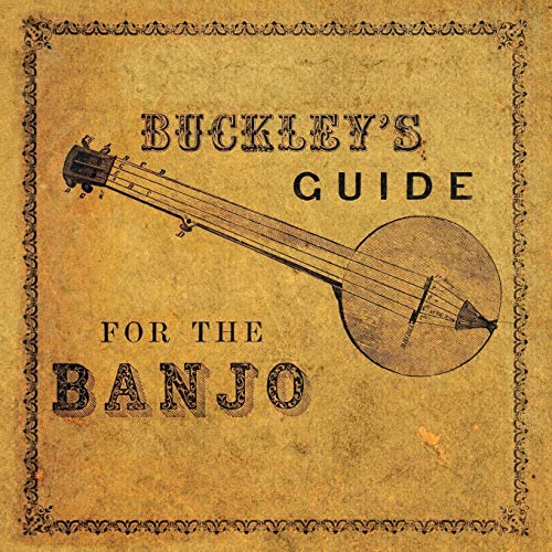 Buckley's Guide for the Banjo: Containing the Elementary Principles of Music - Together with New, Easy and Progressive Exercises and a Great Variety ... - Many of Them Never Before Published