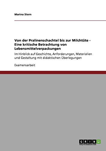 Von der Pralinenschachtel bis zur Milchtüte - Eine kritische Betrachtung von Lebensmittelverpackungen: Im Hinblick auf Geschichte, Anforderungen, ... und Gestaltung mit didaktischen Überlegungen