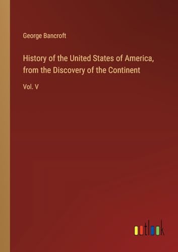 History of the United States of America, from the Discovery of the Continent: Vol. V
