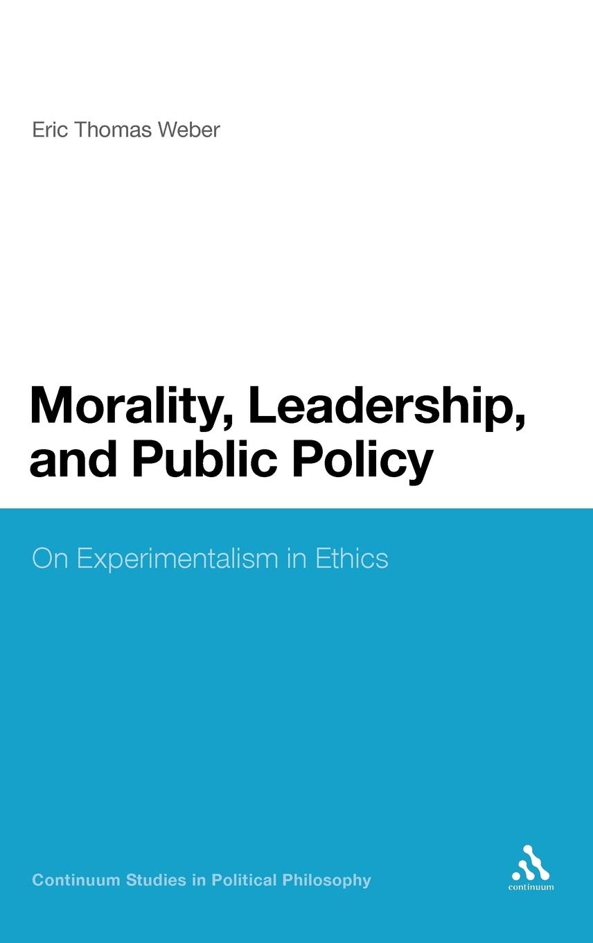 Morality, Leadership, and Public Policy: On Experimentalism in Ethics (Continuum Studies in Political Philosophy)