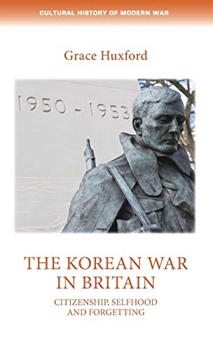 The Korean War in Britain: Citizenship, selfhood and forgetting (Cultural History of Modern War)