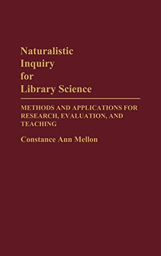 Naturalistic Inquiry for Library Science: Methods and Applications for Research, Evaluation, and Teaching (Contributions in Librarianship & Information Science)