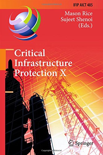 Critical Infrastructure Protection X: 10th IFIP WG 11.10 International Conference, ICCIP 2016, Arlington, VA, USA, March 14-16, 2016, Revised Selected ... in Information and Communication Technology)
