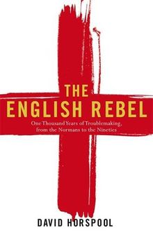 The English Rebel: One Thousand Years of Trouble-making from the Normans to the Nineties
