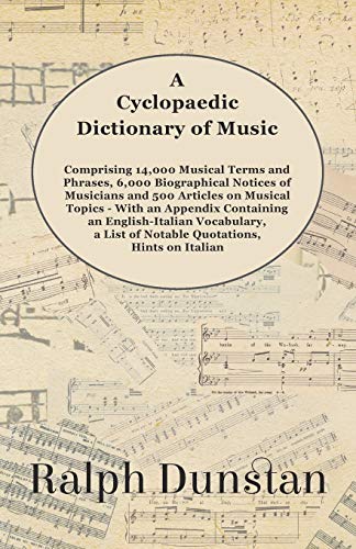 A Cyclopaedic Dictionary of Music - Comprising 14,000 Musical Terms and Phrases, 6,000 Biographical Notices of Musicians and 500 Articles on Musical ... Terms, a Musical Bibliography and More