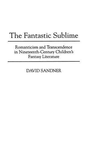 The Fantastic Sublime: Romanticism and Transcendence in Nineteenth-Century Children's Fantasy Literature (Contributions to the Study of Science Fiction & Fantasy)