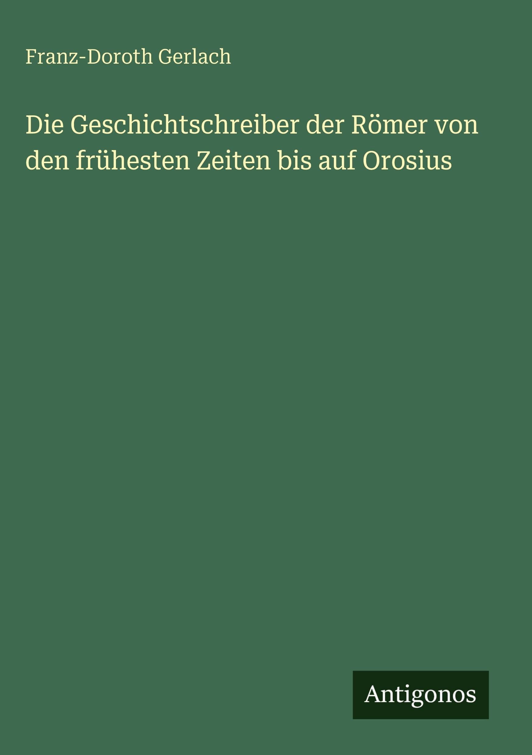 Die Geschichtschreiber der Römer von den frühesten Zeiten bis auf Orosius