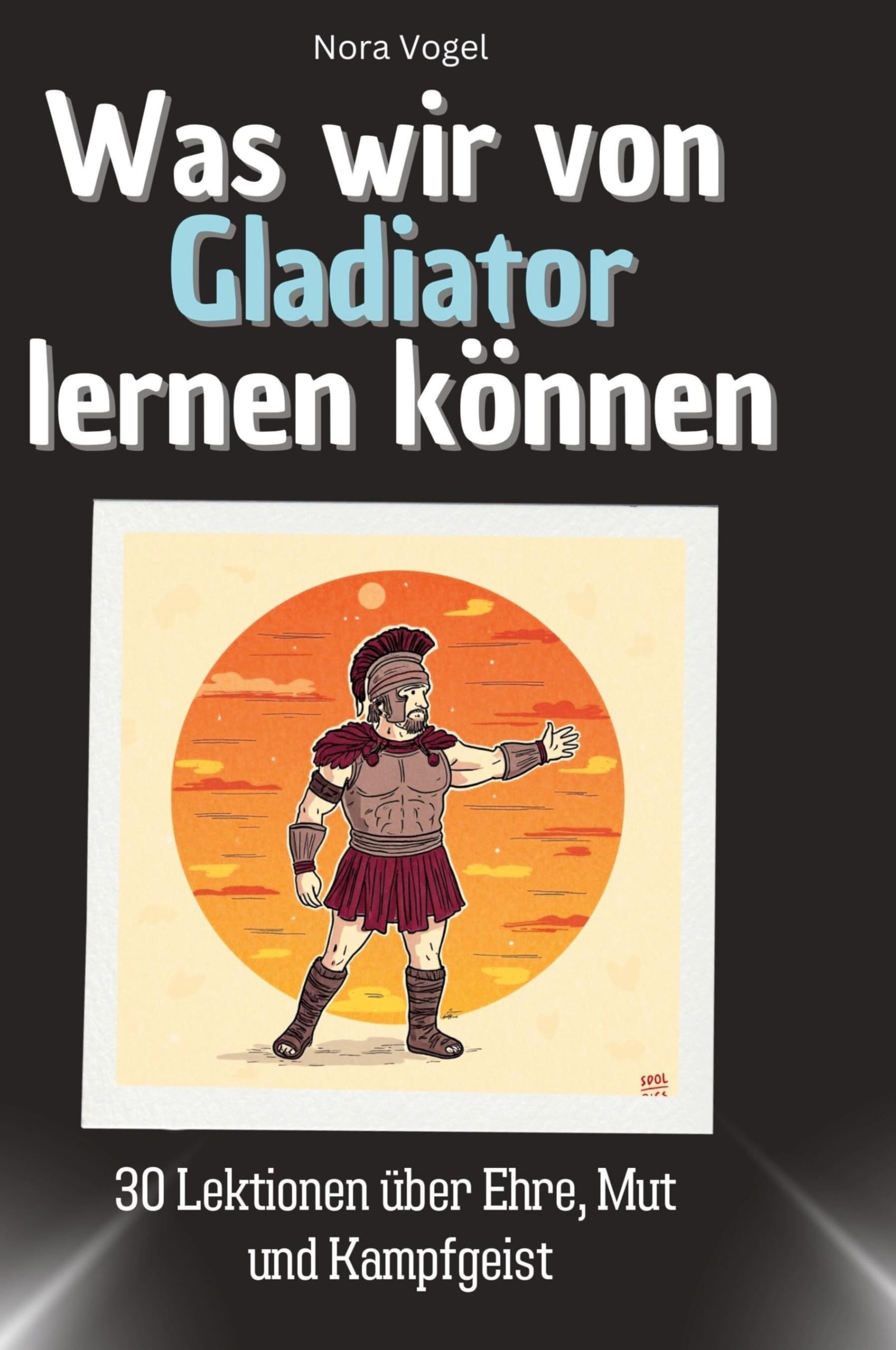 Was wir von Gladiator lernen können: 30 Lektionen über Ehre, Mut und Kampfgeist