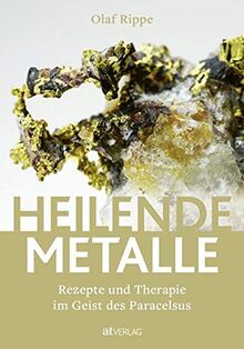 Heilende Metalle: Rezepte und Therapie im Geist des Paracelsus