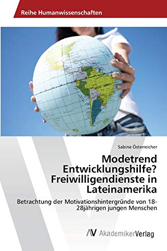 Modetrend Entwicklungshilfe? Freiwilligendienste in Lateinamerika: Betrachtung der Motivationshintergründe von 18-28jährigen jungen Menschen
