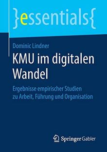 KMU im digitalen Wandel: Ergebnisse empirischer Studien zu Arbeit, Führung und Organisation (essentials)