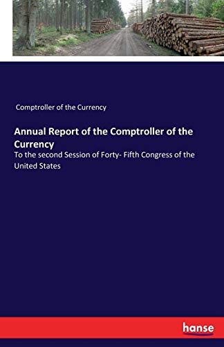 Annual Report of the Comptroller of the Currency: To the second Session of Forty- Fifth Congress of the United States