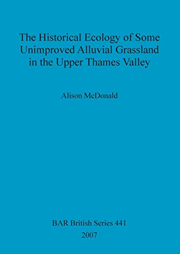 The Historical Ecology of some Unimproved Alluvial Grassland in the Upper Thames Valley (BAR British)