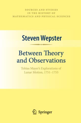Between Theory and Observations: Tobias Mayer's Explorations of Lunar Motion, 1751-1755 (Sources and Studies in the History of Mathematics and Physical Sciences)