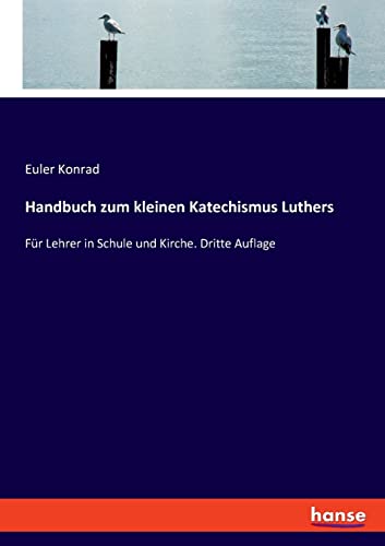 Handbuch zum kleinen Katechismus Luthers: Für Lehrer in Schule und Kirche. Dritte Auflage