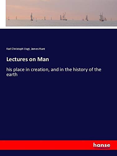 Lectures on Man: his place in creation, and in the history of the earth