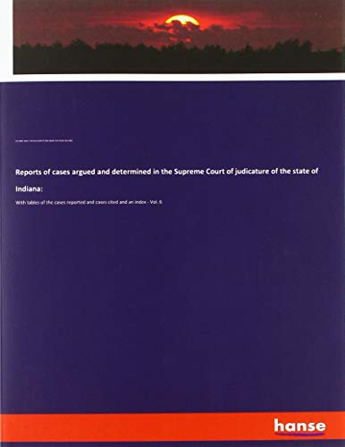 Reports of cases argued and determined in the Supreme Court of judicature of the state of Indiana:: With tables of the cases reported and cases cited and an index - Vol. 6