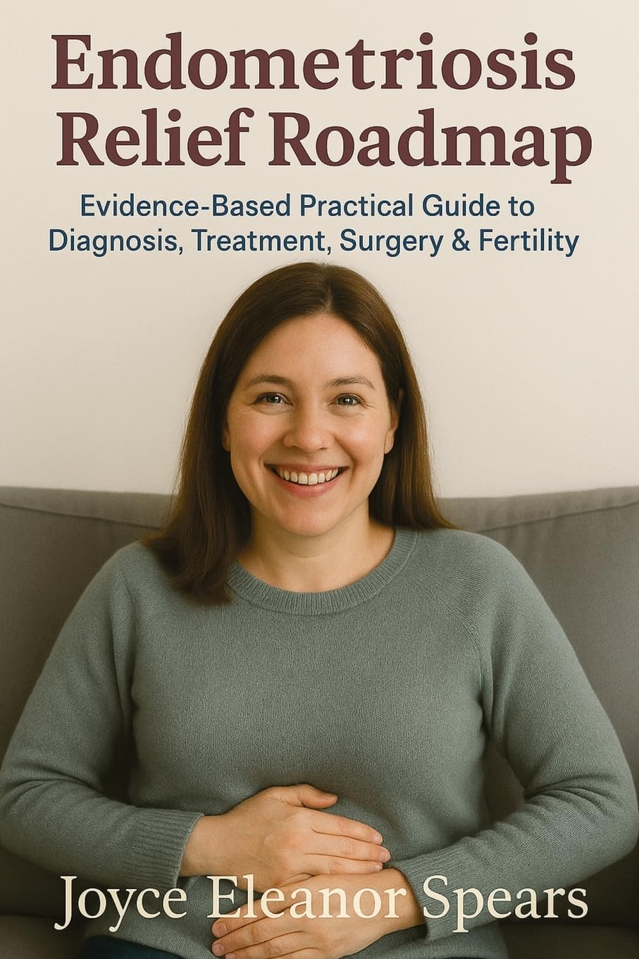 Endometriosis Relief Roadmap: Evidence-Based Practical Guide to Diagnosis, Treatment, Surgery & Fertility