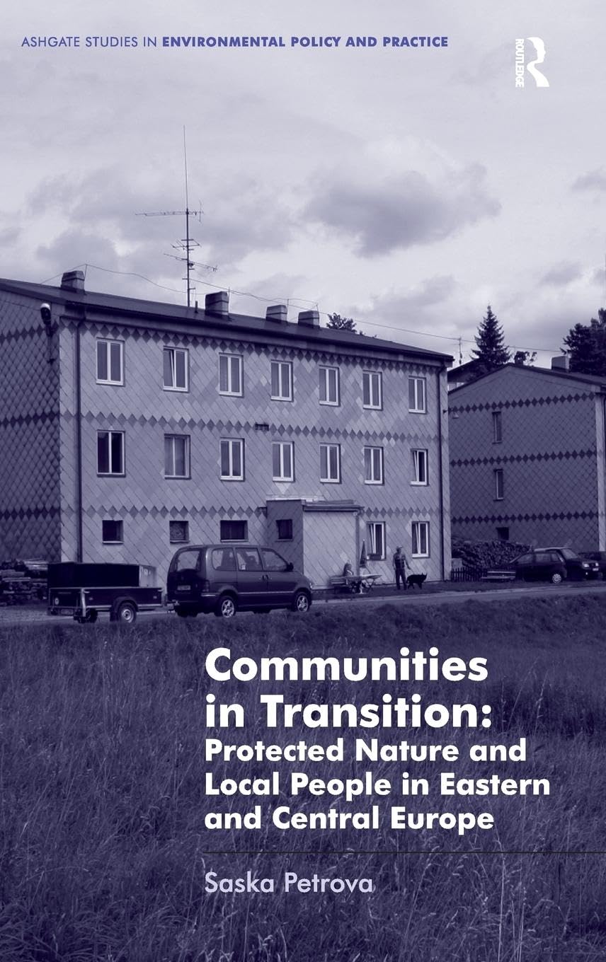 Communities in Transition: Protected Nature and Local People in Eastern and Central Europe (Ashgate Studies in Environmental Policy and Practice)