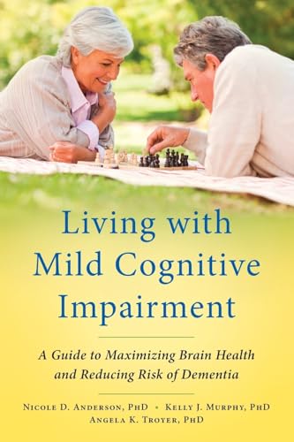 Living with Mild Cognitive Impairment: A Guide To Maximizing Brain Health And Reducing Risk Of Dementia