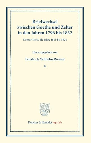 Briefwechsel zwischen Goethe und Zelter in den Jahren 1796 bis 1832.: Dritter Theil, die Jahre 1819 bis 1824. (Duncker & Humblot reprints)