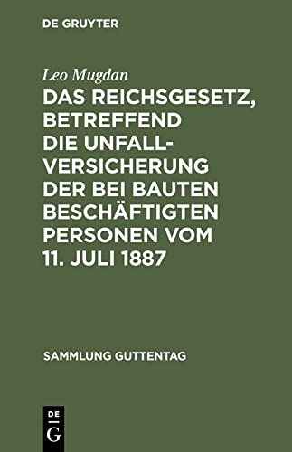 Das Reichsgesetz, betreffend die Unfallversicherung der bei Bauten beschäftigten Personen vom 11. Juli 1887: Text-Ausgabe mit Anmerkungen und Sachregister (Sammlung Guttentag, 28, Band 28)