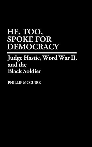 He, Too, Spoke for Democracy: Judge Hastie, World War II, and the Black Soldier (Contributions in Afro-american & African Studies)