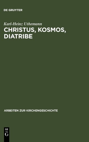 Christus, Kosmos, Diatribe: Themen Der Fruhen Kirche Als Beitrage Zu Einer Historischen Theologie (Arbeiten Zur Kirchen-Geschichte): Themen der frühen ... als Beiträge zu einer historischen Theologie