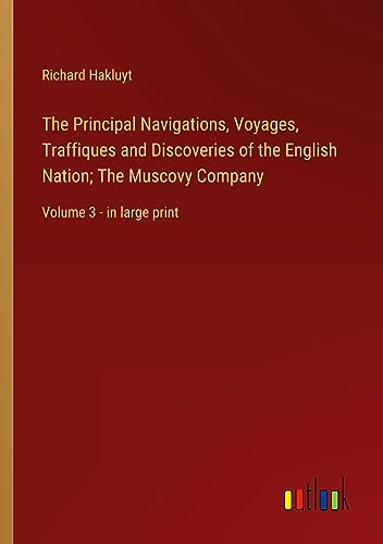 The Principal Navigations, Voyages, Traffiques and Discoveries of the English Nation; The Muscovy Company: Volume 3 - in large print
