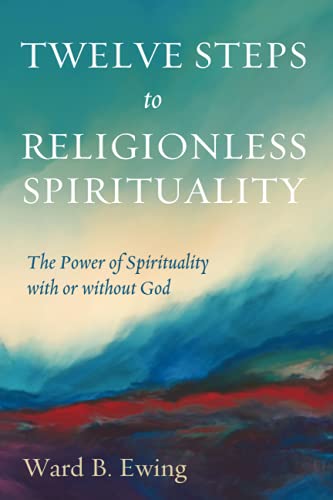 Twelve Steps to Religionless Spirituality: The Power of Spirituality with or without God