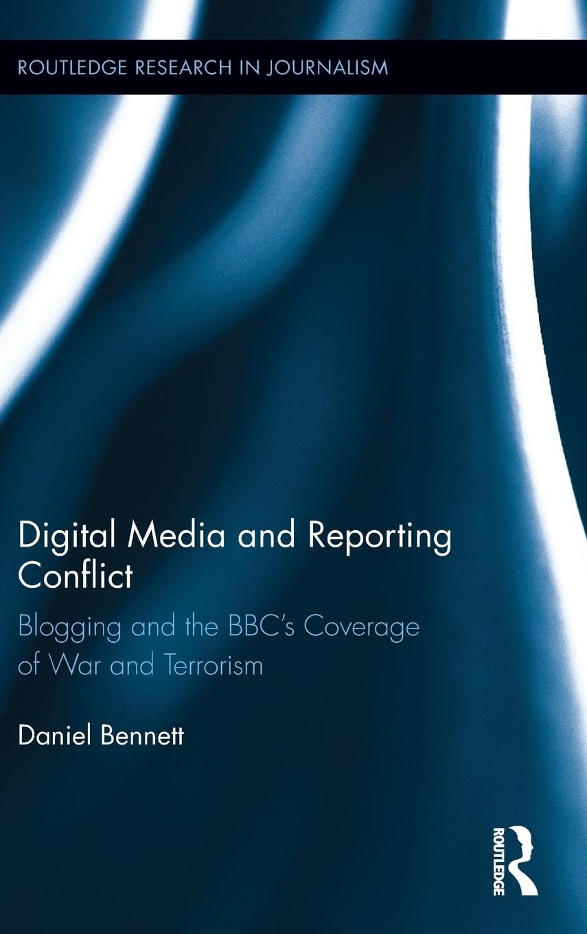 Digital Media and Reporting Conflict: Blogging and the BBC's Coverage of War and Terrorism (Routledge Research in Journalism, 6, Band 6)