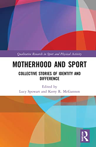 Motherhood and Sport: Collective Stories of Identity and Difference (Qualitative Research in Sport and Physical Activity)