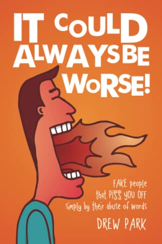 IT COULD ALWAYS BE WORSE!: FAKE people that PISS YOU OFF simply by their abuse of words