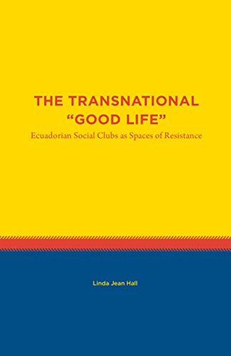 The Transnational Good Life: Ecuadorian Social Clubs as Spaces of Resistance (Studies in Latin America)