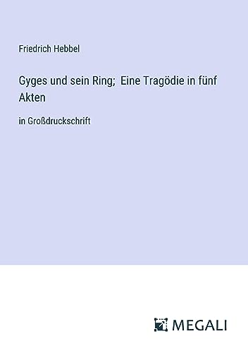Gyges und sein Ring; Eine Tragödie in fünf Akten: in Großdruckschrift