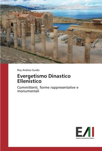 Evergetismo Dinastico Ellenistico: Committenti, forme rappresentative e monumentali