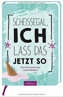 Scheißegal, ich lass das jetzt so: Die hohe Kunst des Lockerbleibens