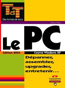 Le PC : Dépanner, assembler, upgrader, entretenir, couvre Windows XP (Des Tonnes de T)