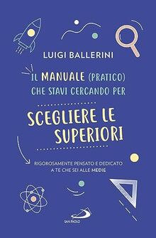 Il manuale pratico che stavi cercando per scegliere le superiori. Rigorosamente pensato e dedicato a te che sei alle medie (Progetto famiglia)