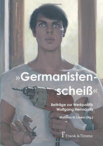 Germanistenscheiß: Beiträge zur Werkpolitik Wolfgang Herrndorfs
