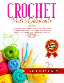 CROCHET POUR DÉBUTANTS: Guide Définitif en Couleurs pour Apprendre les bases étape par étape, avec de nombreux Modèles pour pouvoir Créer vos propres Vêtements