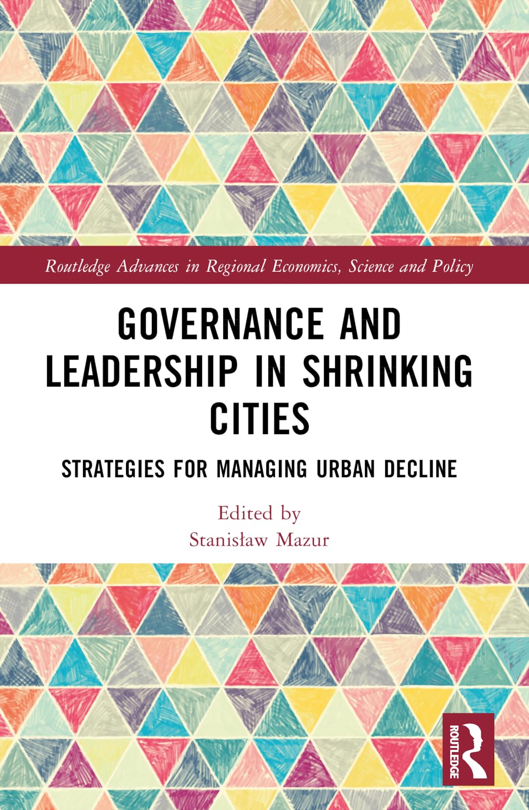 Governance and Leadership in Shrinking Cities: Strategies for Managing Urban Decline (Routledge Advances in Regional Economics, Science and Policy)