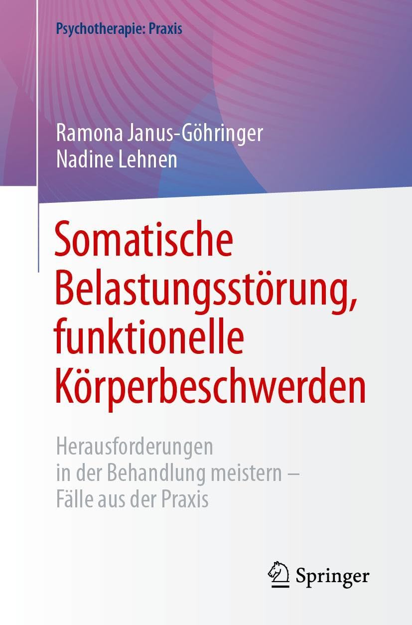Somatische Belastungsstörung, funktionelle Körperbeschwerden: Herausforderungen in der Behandlung meistern – Fälle aus der Praxis (Psychotherapie: Praxis)