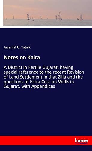 Notes on Kaira: A District in Fertile Gujarat, having special reference to the recent Revision of Land Settlement in that Zilla and the questions of Extra Cess on Wells in Gujarat, with Appendices