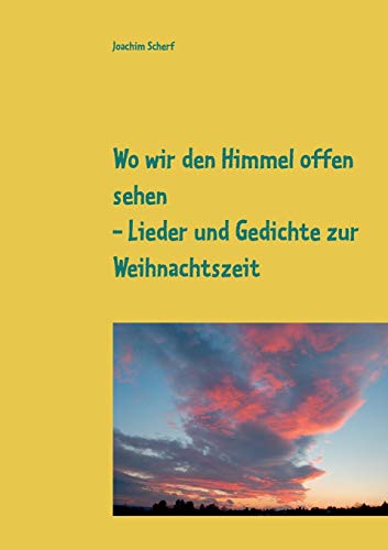 Wo wir den Himmel offen sehen: Lieder und Gedichte zur Weihnachtszeit aus 6 Jahrhunderten