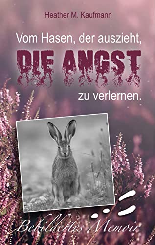 Vom Hasen, der auszieht, die Angst zu verlernen.: Bebildertes Memoir