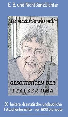 Geschichten der Pfälzer Oma: 50 heitere, dramatische, unglaubliche Tatsachenberichte - von 1930 bis heute