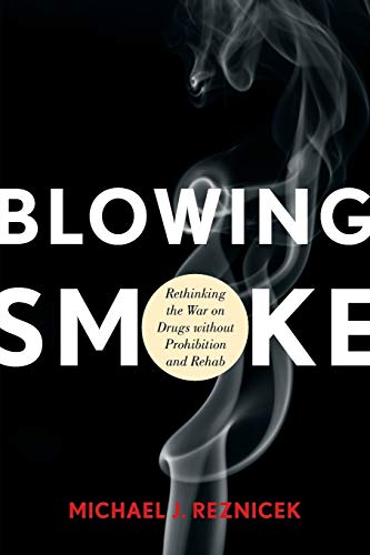 Blowing Smoke: Rethinking the War on Drugs without Prohibition and Rehab